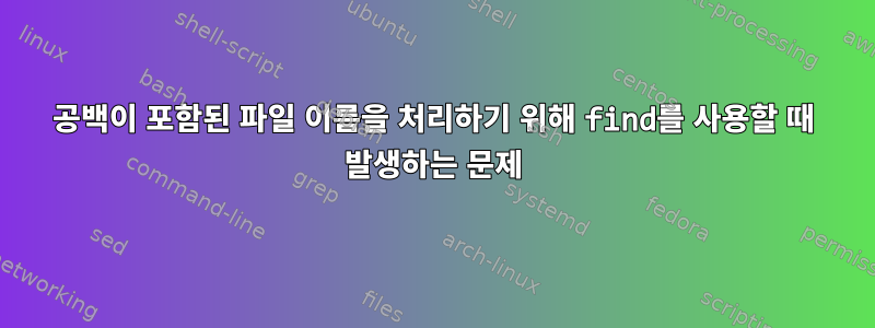 공백이 포함된 파일 이름을 처리하기 위해 find를 사용할 때 발생하는 문제