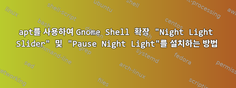 apt를 사용하여 Gnome Shell 확장 "Night Light Slider" 및 "Pause Night Light"를 설치하는 방법