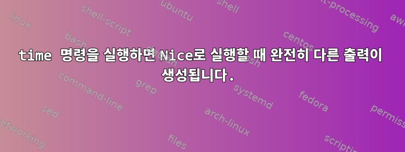 time 명령을 실행하면 Nice로 실행할 때 완전히 다른 출력이 생성됩니다.