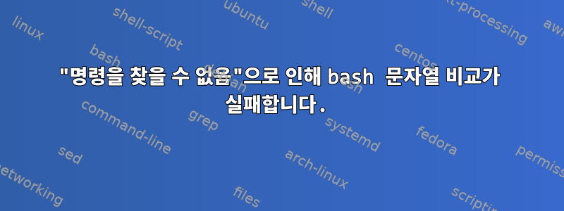 "명령을 찾을 수 없음"으로 인해 bash 문자열 비교가 실패합니다.