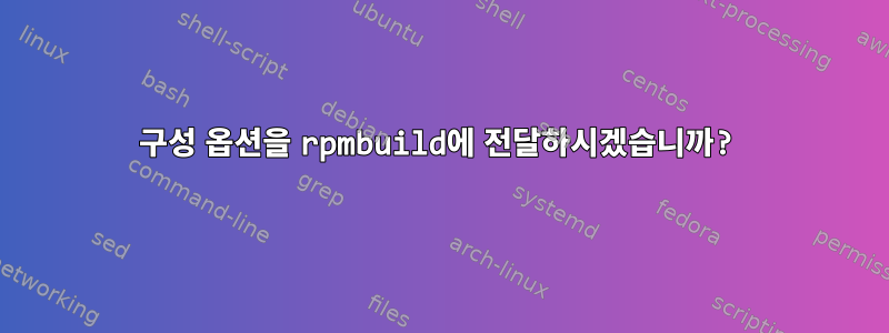 구성 옵션을 rpmbuild에 전달하시겠습니까?