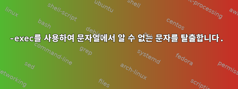 -exec를 사용하여 문자열에서 알 수 없는 문자를 탈출합니다.