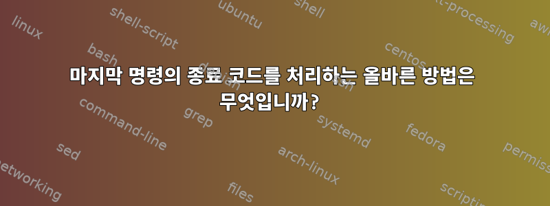 마지막 명령의 종료 코드를 처리하는 올바른 방법은 무엇입니까?