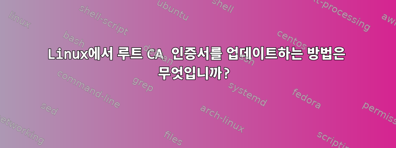 Linux에서 루트 CA 인증서를 업데이트하는 방법은 무엇입니까?