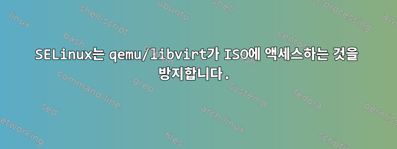 SELinux는 qemu/libvirt가 ISO에 액세스하는 것을 방지합니다.