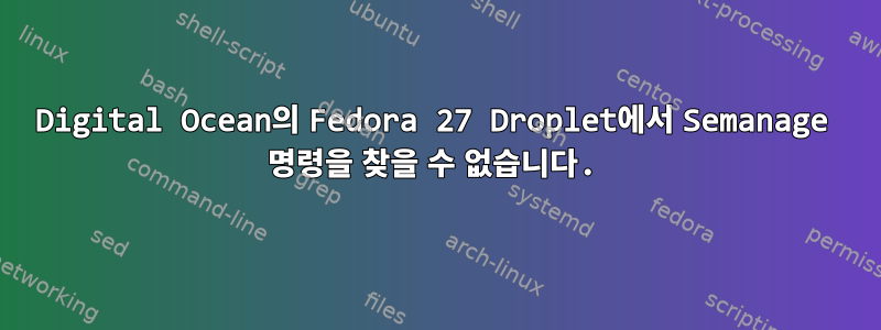 Digital Ocean의 Fedora 27 Droplet에서 Semanage 명령을 찾을 수 없습니다.