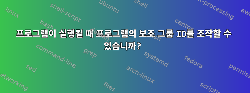 프로그램이 실행될 때 프로그램의 보조 그룹 ID를 조작할 수 있습니까?