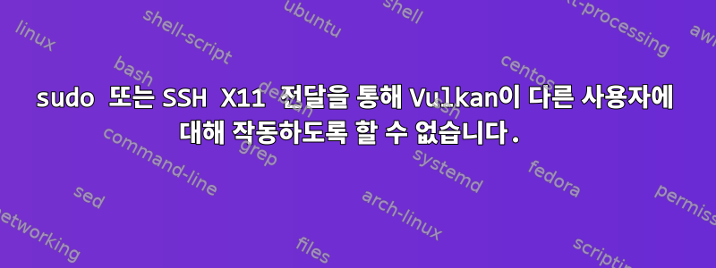 sudo 또는 SSH X11 전달을 통해 Vulkan이 다른 사용자에 대해 작동하도록 할 수 없습니다.