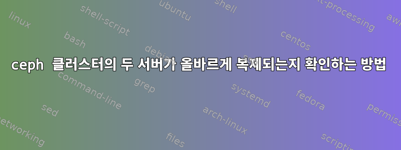 ceph 클러스터의 두 서버가 올바르게 복제되는지 확인하는 방법