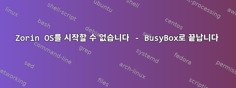 Zorin OS를 시작할 수 없습니다 - BusyBox로 끝납니다