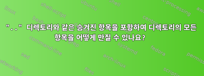 ".." 디렉토리와 같은 숨겨진 항목을 포함하여 디렉토리의 모든 항목을 어떻게 만질 수 있나요?