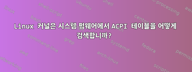 Linux 커널은 시스템 펌웨어에서 ACPI 테이블을 어떻게 검색합니까?