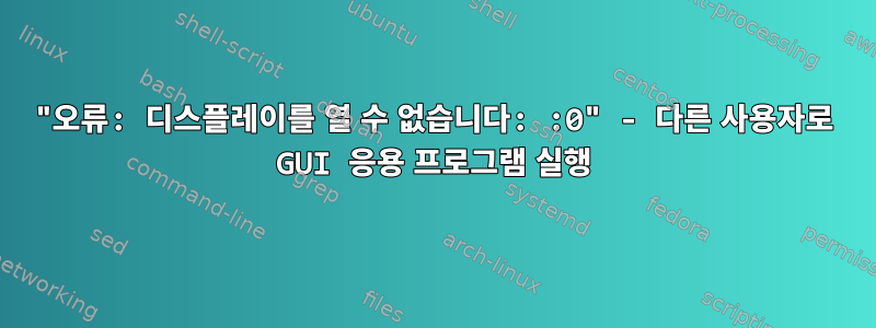 "오류: 디스플레이를 열 수 없습니다: :0" - 다른 사용자로 GUI 응용 프로그램 실행