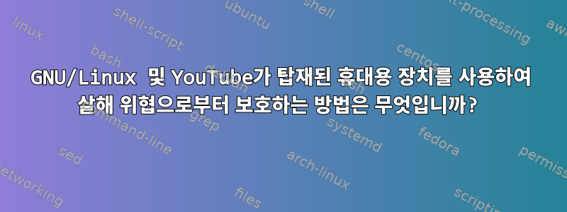 GNU/Linux 및 YouTube가 탑재된 휴대용 장치를 사용하여 살해 위협으로부터 보호하는 방법은 무엇입니까?