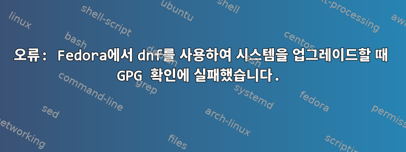 오류: Fedora에서 dnf를 사용하여 시스템을 업그레이드할 때 GPG 확인에 실패했습니다.