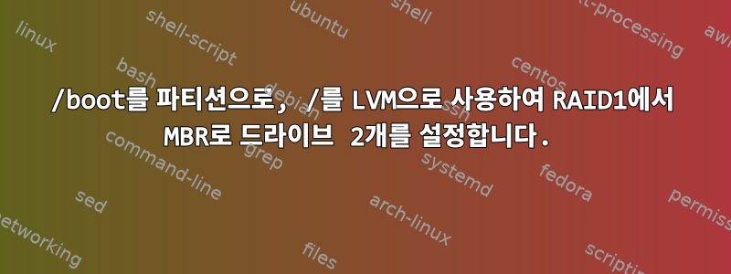 /boot를 파티션으로, /를 LVM으로 사용하여 RAID1에서 MBR로 드라이브 2개를 설정합니다.