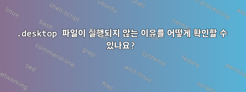 .desktop 파일이 실행되지 않는 이유를 어떻게 확인할 수 있나요?