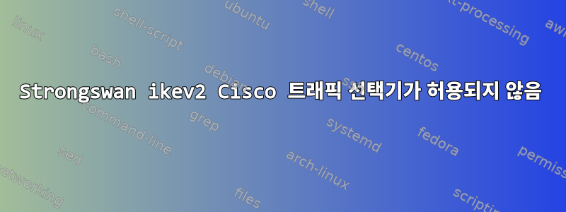 Strongswan ikev2 Cisco 트래픽 선택기가 허용되지 않음