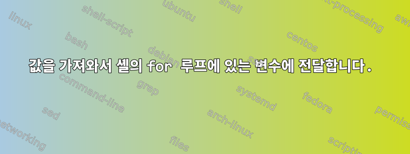 값을 가져와서 셸의 for 루프에 있는 변수에 전달합니다.