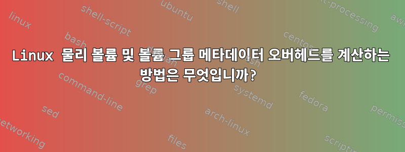 Linux 물리 볼륨 및 볼륨 그룹 메타데이터 오버헤드를 계산하는 방법은 무엇입니까?