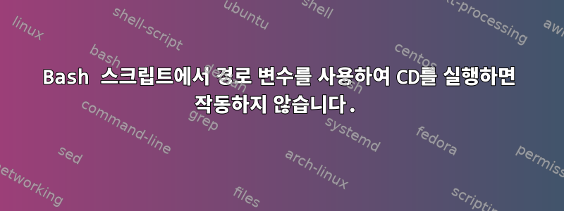 Bash 스크립트에서 경로 변수를 사용하여 CD를 실행하면 작동하지 않습니다.