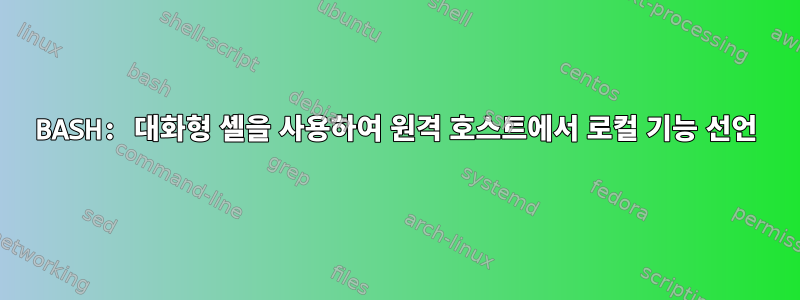 BASH: 대화형 셸을 사용하여 원격 호스트에서 로컬 기능 선언