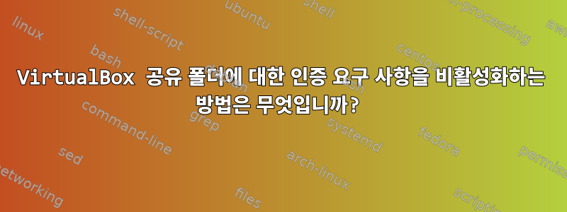 VirtualBox 공유 폴더에 대한 인증 요구 사항을 비활성화하는 방법은 무엇입니까?