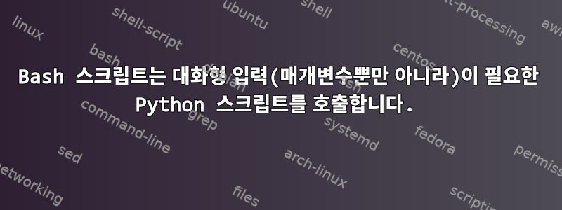 Bash 스크립트는 대화형 입력(매개변수뿐만 아니라)이 필요한 Python 스크립트를 호출합니다.