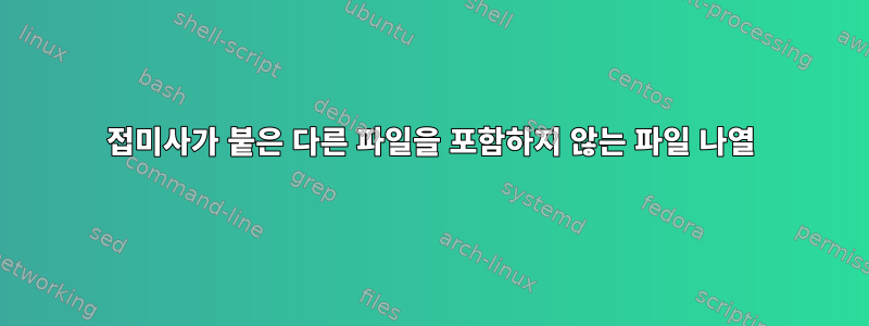 접미사가 붙은 다른 파일을 포함하지 않는 파일 나열