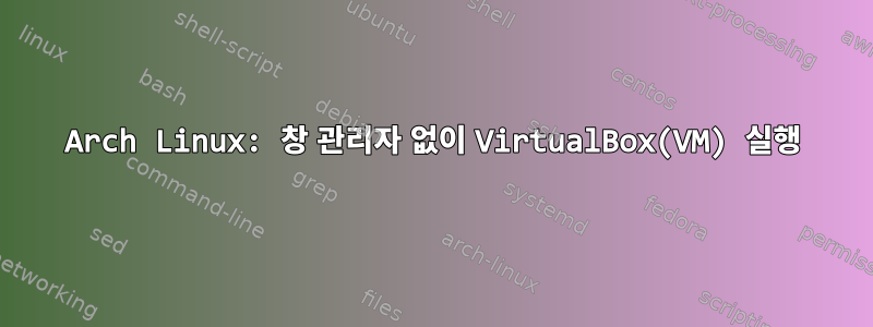 Arch Linux: 창 관리자 없이 VirtualBox(VM) 실행