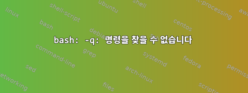 bash: -q: 명령을 찾을 수 없습니다