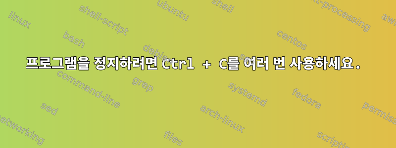 프로그램을 정지하려면 Ctrl + C를 여러 번 사용하세요.