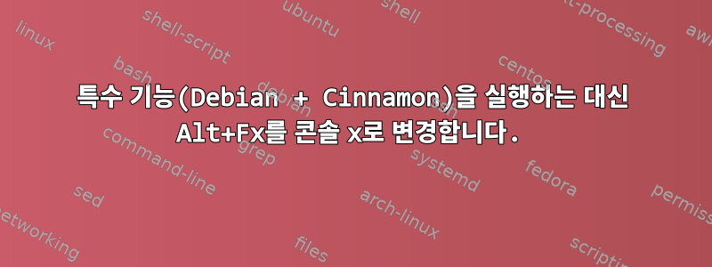 특수 기능(Debian + Cinnamon)을 실행하는 대신 Alt+Fx를 콘솔 x로 변경합니다.