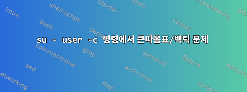 su - user -c 명령에서 큰따옴표/백틱 문제