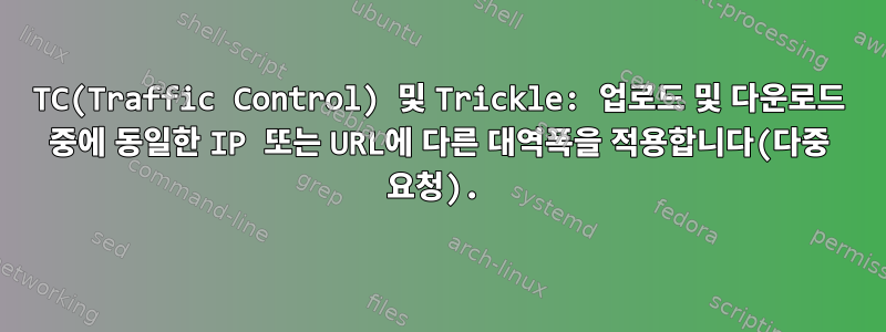 TC(Traffic Control) 및 Trickle: 업로드 및 다운로드 중에 동일한 IP 또는 URL에 다른 대역폭을 적용합니다(다중 요청).