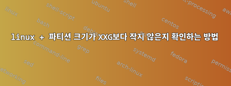 linux + 파티션 크기가 XXG보다 작지 않은지 확인하는 방법