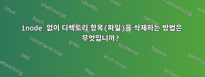 inode 없이 디렉토리 항목(파일)을 삭제하는 방법은 무엇입니까?