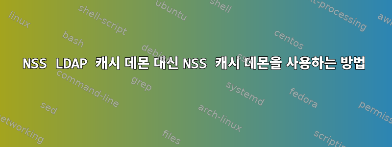 NSS LDAP 캐시 데몬 대신 NSS 캐시 데몬을 사용하는 방법