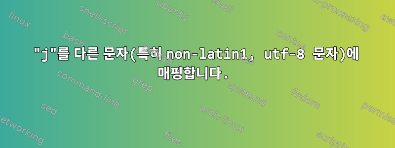 "j"를 다른 문자(특히 non-latin1, utf-8 문자)에 매핑합니다.