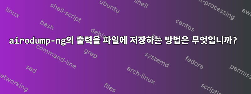 airodump-ng의 출력을 파일에 저장하는 방법은 무엇입니까?