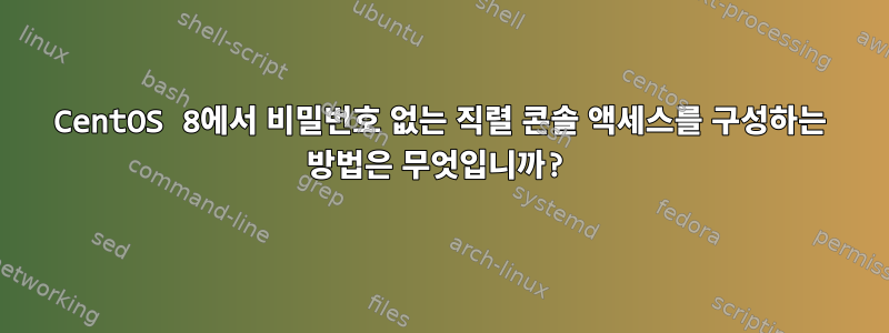 CentOS 8에서 비밀번호 없는 직렬 콘솔 액세스를 구성하는 방법은 무엇입니까?