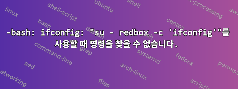 -bash: ifconfig: "su - redbox -c 'ifconfig'"를 사용할 때 명령을 찾을 수 없습니다.