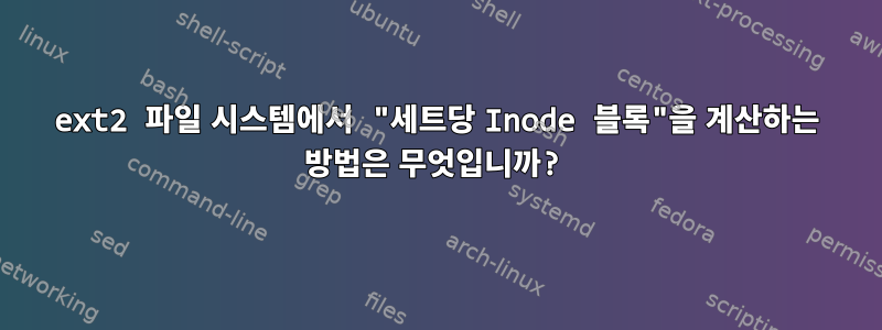 ext2 파일 시스템에서 "세트당 Inode 블록"을 계산하는 방법은 무엇입니까?