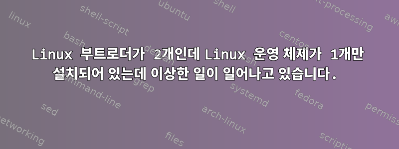 Linux 부트로더가 2개인데 Linux 운영 체제가 1개만 설치되어 있는데 이상한 일이 일어나고 있습니다.