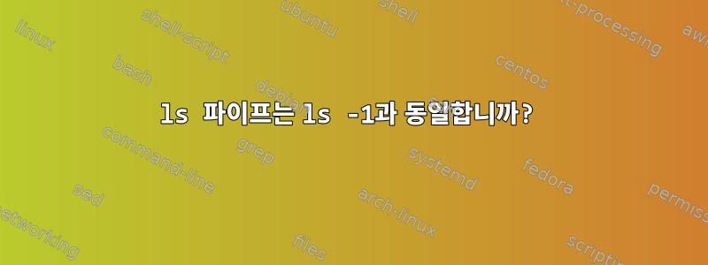 ls 파이프는 ls -1과 동일합니까?