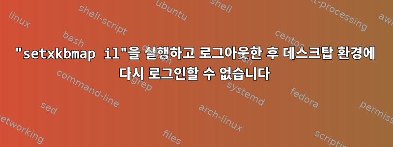 "setxkbmap il"을 실행하고 로그아웃한 후 데스크탑 환경에 다시 로그인할 수 없습니다