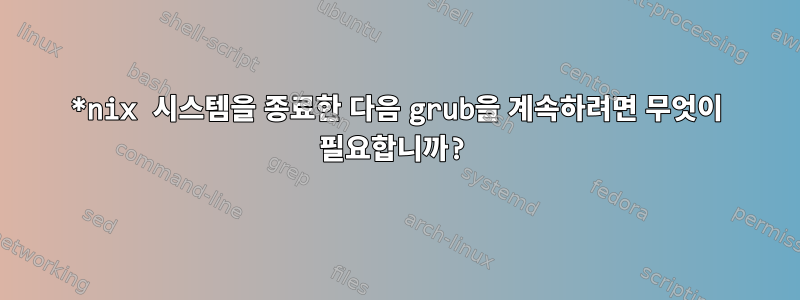 *nix 시스템을 종료한 다음 grub을 계속하려면 무엇이 필요합니까?