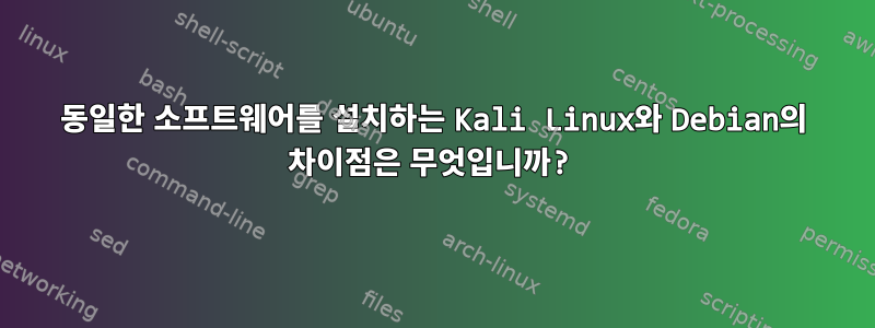 동일한 소프트웨어를 설치하는 Kali Linux와 Debian의 차이점은 무엇입니까?