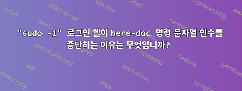 "sudo -i" 로그인 쉘이 here-doc 명령 문자열 인수를 중단하는 이유는 무엇입니까?