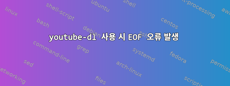 youtube-dl 사용 시 EOF 오류 발생